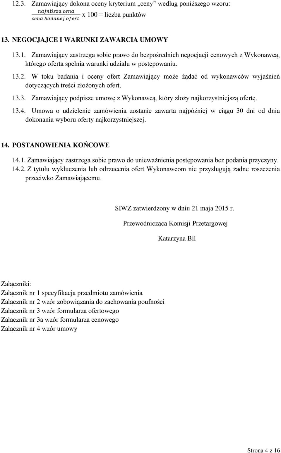 13.4. Umowa o udzielenie zamówienia zostanie zawarta najpóźniej w ciągu 30 dni od dnia dokonania wyboru oferty najkorzystniejszej. 14. POSTANOWIENIA KOŃCOWE 14.1. Zamawiający zastrzega sobie prawo do unieważnienia postępowania bez podania przyczyny.
