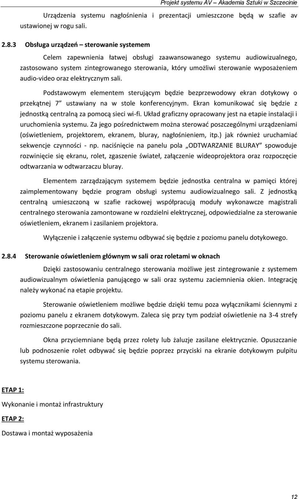 audio-video oraz elektrycznym sali. Podstawowym elementem sterującym będzie bezprzewodowy ekran dotykowy o przekątnej 7 ustawiany na w stole konferencyjnym.
