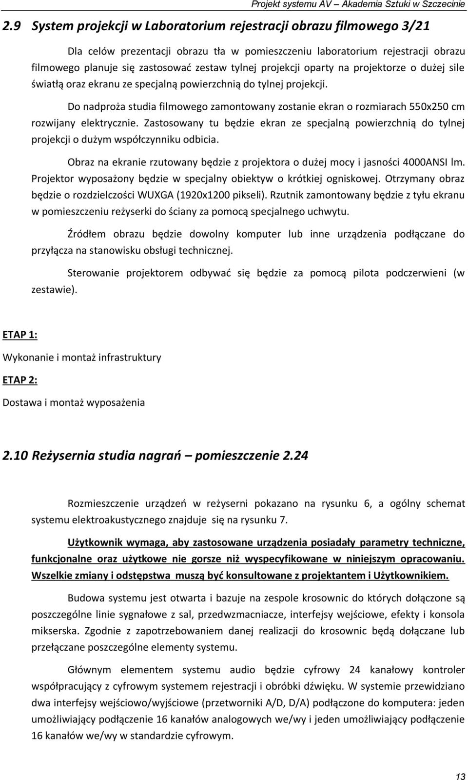 Do nadproża studia filmowego zamontowany zostanie ekran o rozmiarach 550x250 cm rozwijany elektrycznie.