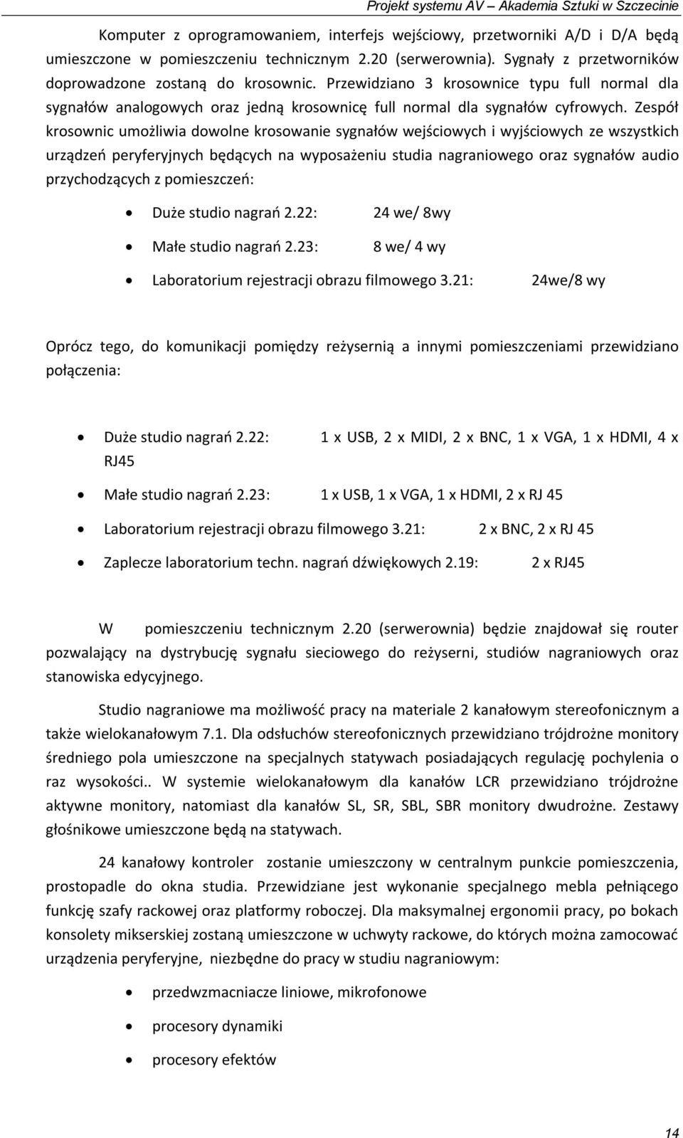 Zespół krosownic umożliwia dowolne krosowanie sygnałów wejściowych i wyjściowych ze wszystkich urządzeń peryferyjnych będących na wyposażeniu studia nagraniowego oraz sygnałów audio przychodzących z