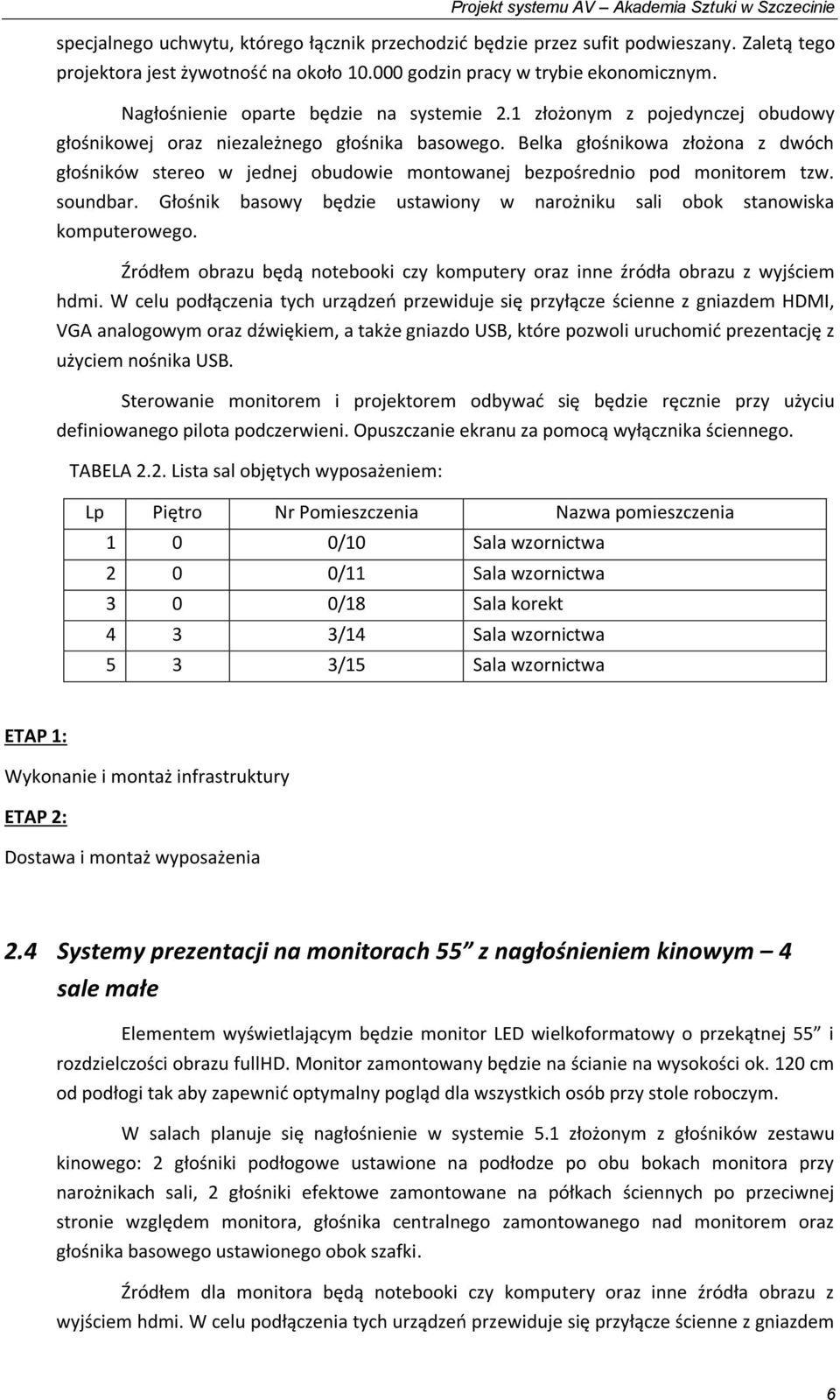 Belka głośnikowa złożona z dwóch głośników stereo w jednej obudowie montowanej bezpośrednio pod monitorem tzw. soundbar. Głośnik basowy będzie ustawiony w narożniku sali obok stanowiska komputerowego.