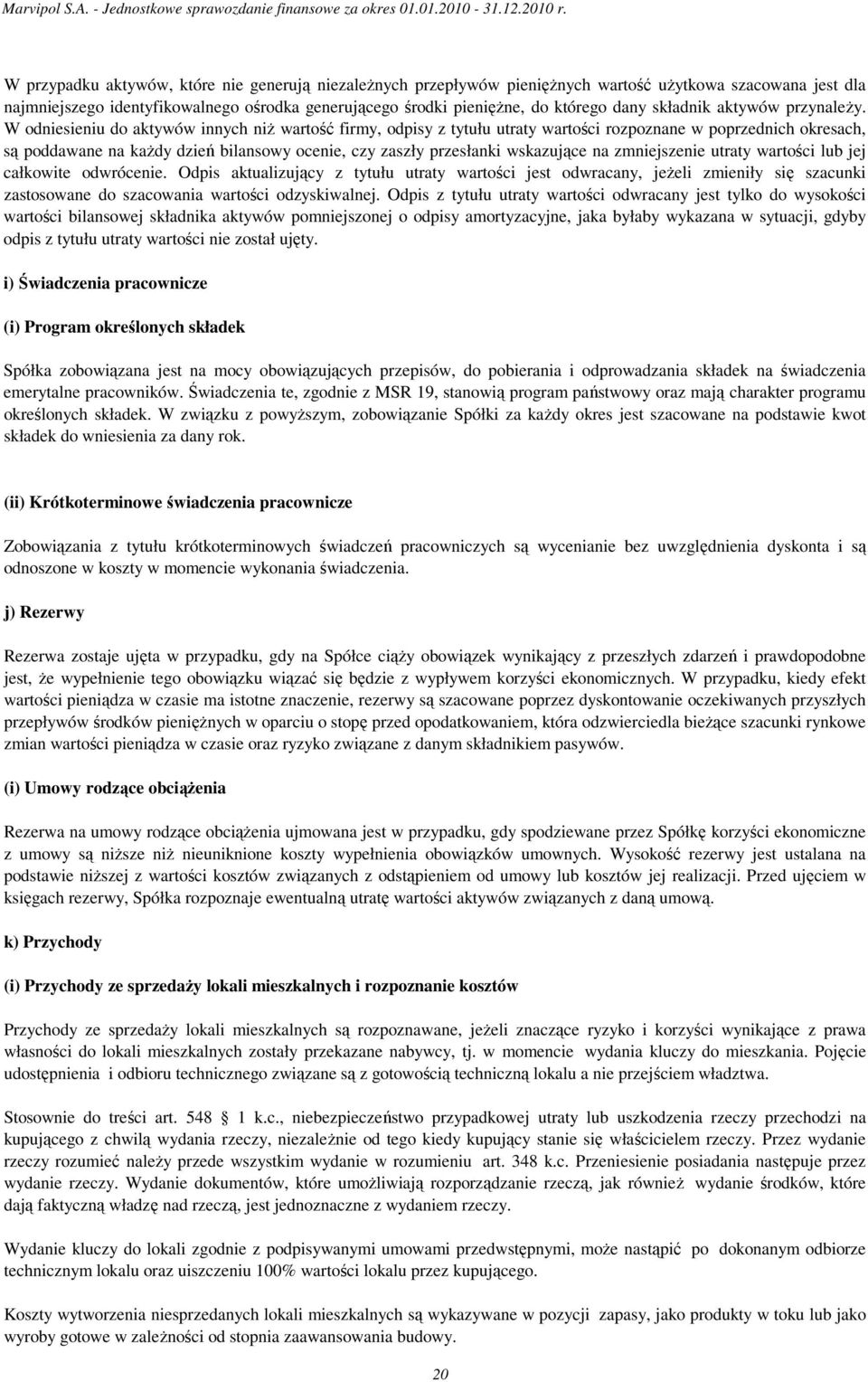 W odniesieniu do aktywów innych niŝ wartość firmy, odpisy z tytułu utraty wartości rozpoznane w poprzednich okresach, są poddawane na kaŝdy dzień bilansowy ocenie, czy zaszły przesłanki wskazujące na