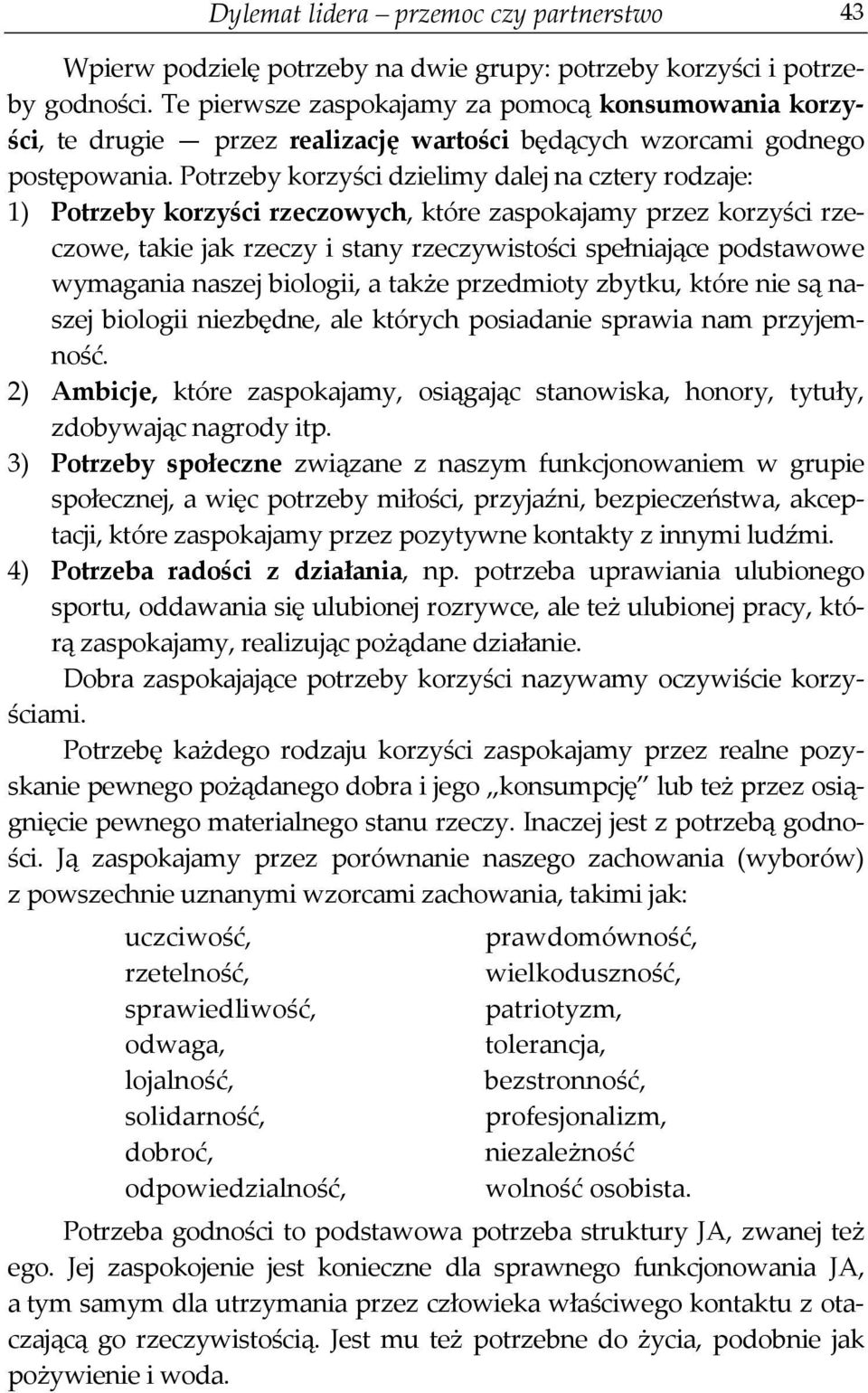 Potrzeby korzyści dzielimy dalej na cztery rodzaje: 1) Potrzeby korzyści rzeczowych, które zaspokajamy przez korzyści rzeczowe, takie jak rzeczy i stany rzeczywistości spełniające podstawowe