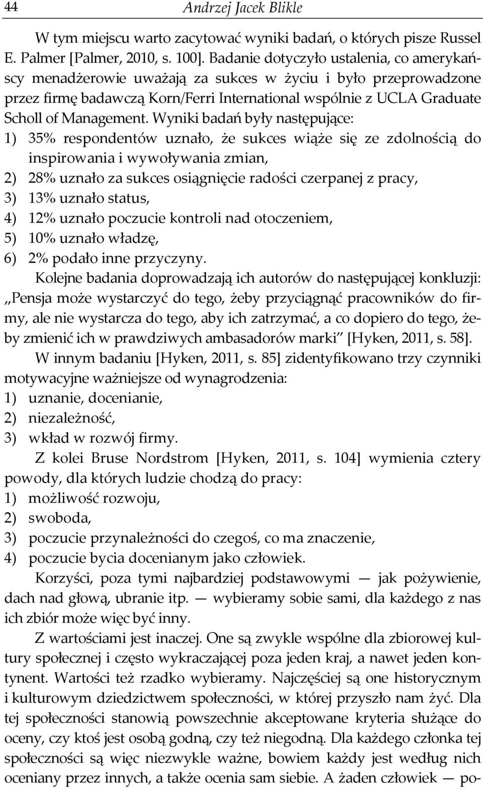 Wyniki badań były następujące: 1) 35% respondentów uznało, że sukces wiąże się ze zdolnością do inspirowania i wywoływania zmian, 2) 28% uznało za sukces osiągnięcie radości czerpanej z pracy, 3) 13%