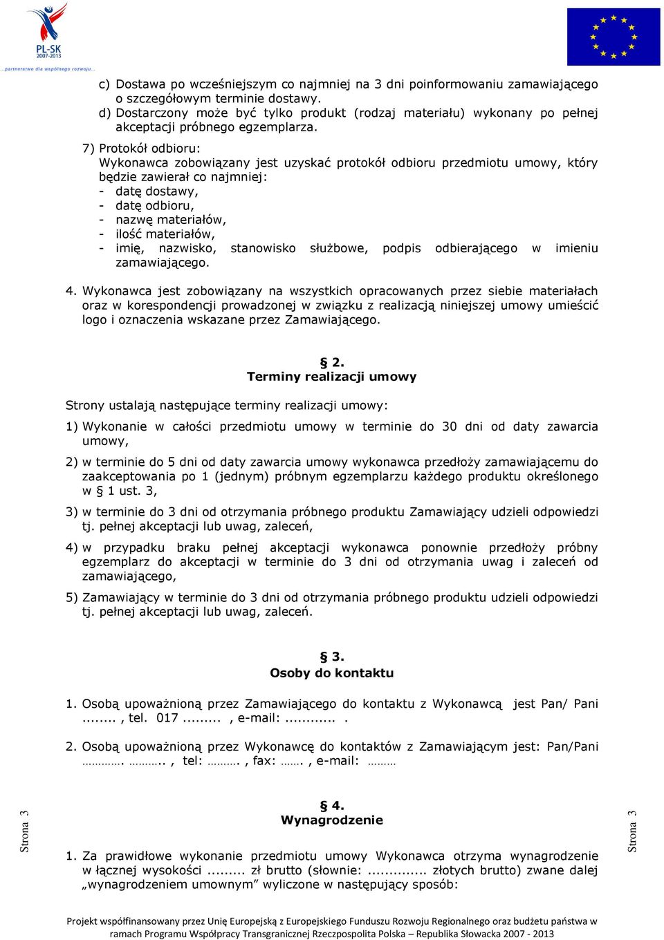 7) Protokół odbioru: Wykonawca zobowiązany jest uzyskać protokół odbioru przedmiotu umowy, który będzie zawierał co najmniej: - datę dostawy, - datę odbioru, - nazwę materiałów, - ilość materiałów, -