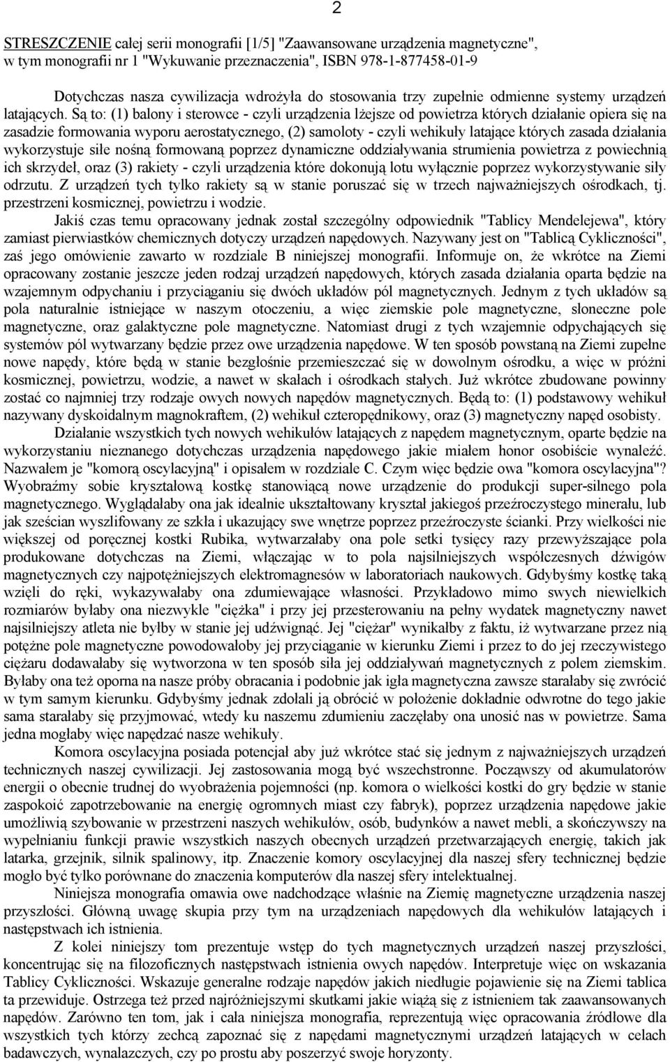 Są to: (1) balony i sterowce - czyli urządzenia lżejsze od powietrza których działanie opiera się na zasadzie formowania wyporu aerostatycznego, (2) samoloty - czyli wehikuły latające których zasada
