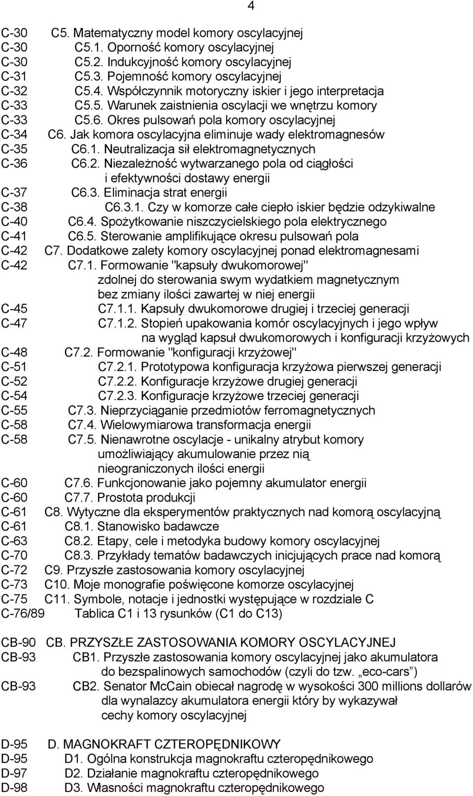 Jak komora oscylacyjna eliminuje wady elektromagnesów C-35 C6.1. Neutralizacja sił elektromagnetycznych C-36 C6.2. Niezależność wytwarzanego pola od ciągłości i efektywności dostawy energii C-37 C6.3. Eliminacja strat energii C-38 C6.