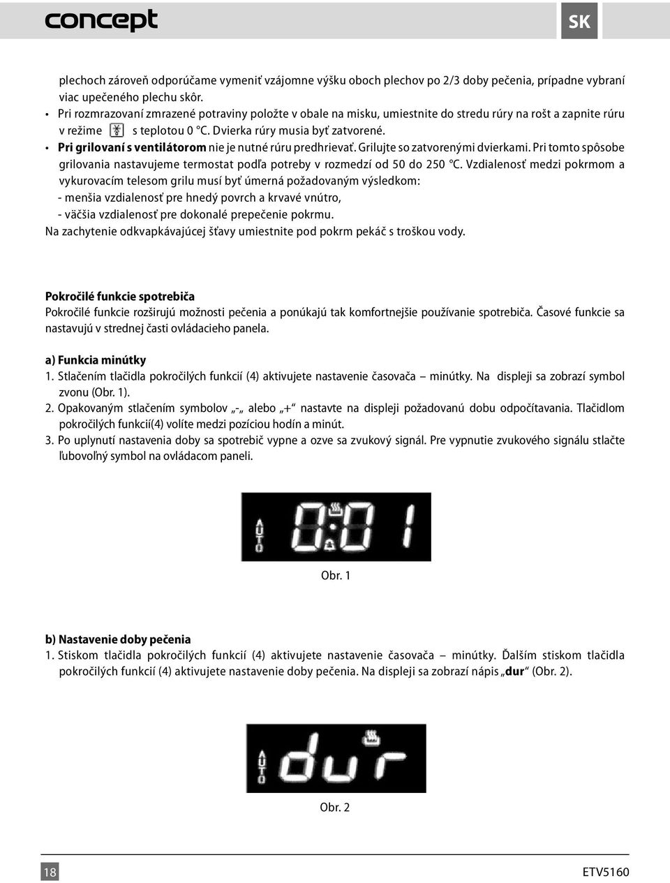 Vzdialenosť medzi pokrmom a vykurovacím telesom grilu musí byť úmerná požadovaným výsledkom: - menšia vzdialenosť pre hnedý povrch a krvavé vnútro, - väčšia vzdialenosť pre dokonalé prepečenie pokrmu.