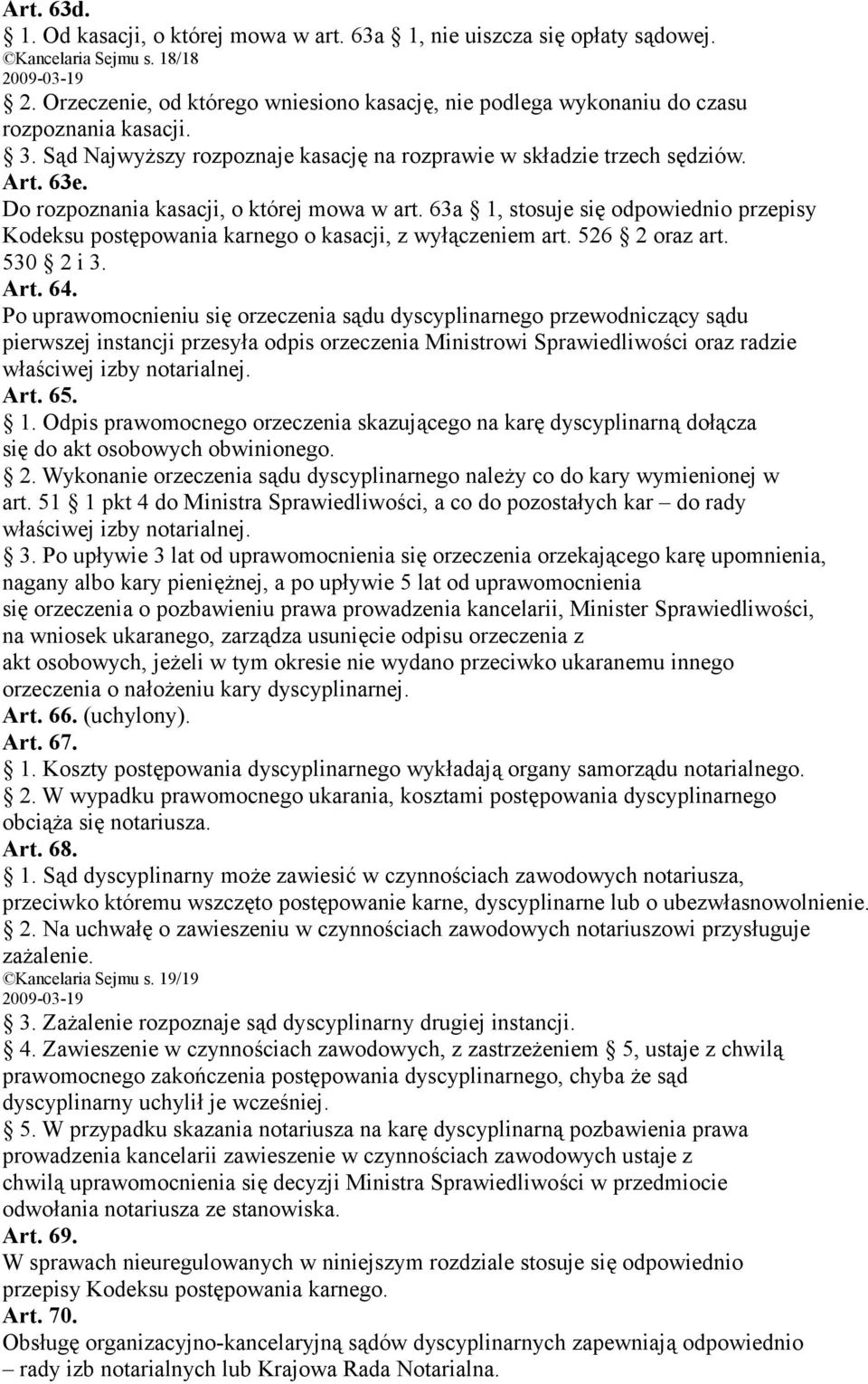 Do rozpoznania kasacji, o której mowa w art. 63a 1, stosuje się odpowiednio przepisy Kodeksu postępowania karnego o kasacji, z wyłączeniem art. 526 2 oraz art. 530 2 i 3. Art. 64.