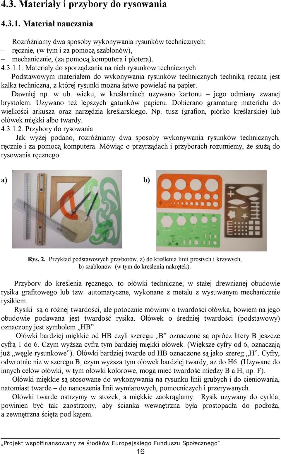 1. Materiały do sporządzania na nich rysunków technicznych Podstawowym materiałem do wykonywania rysunków technicznych techniką ręczną jest kalka techniczna, z której rysunki można łatwo powielać na