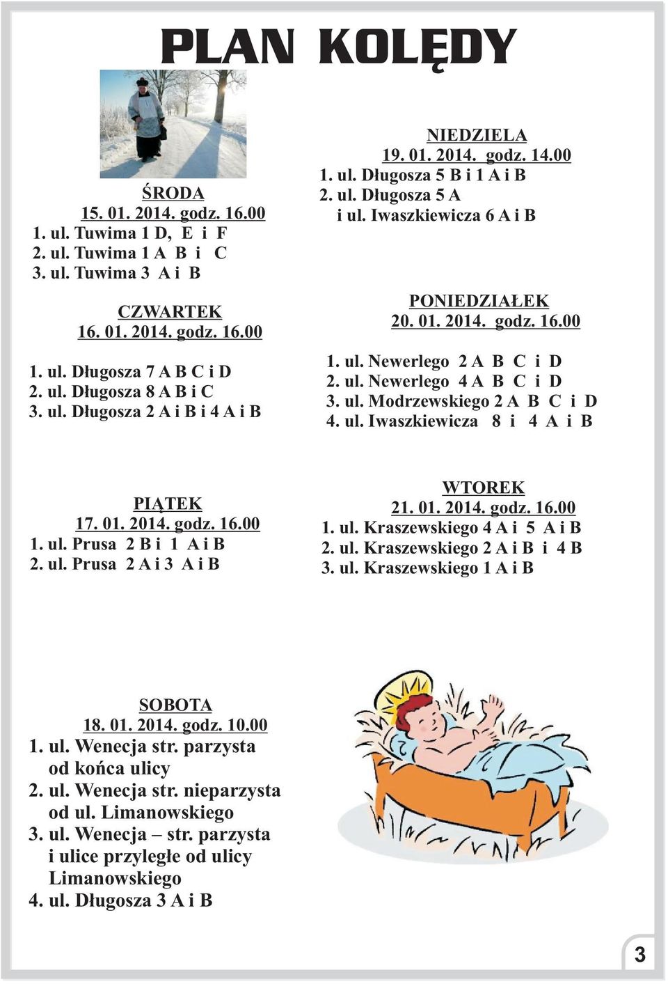 ul. Newerlego 4 A B C i D 3. ul. Modrzewskiego 2 A B C i D 4. ul. Iwaszkiewicza 8 i 4 A i B PI TEK 17. 01. 2014. godz. 16.00 1. ul. Prusa 2 B i 1 A i B 2. ul. Prusa 2 A i 3 A i B WTOREK 21. 01. 2014. godz. 16.00 1. ul. Kraszewskiego 4 A i 5 A i B 2.