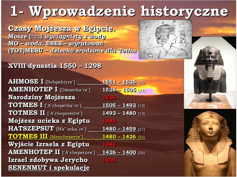 1526 (25) AMENHOTEP I [Dżeserka`re`] 1526 1505 (21) Narodziny Mojżesza 1526 TOTMES I [`A`cheperka`re`] 1505 1493 (12) TOTMES II [`A`cheperenre`]