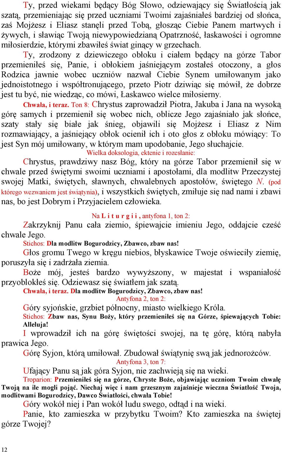 Ty, zrodzony z dziewiczego obłoku i ciałem będący na górze Tabor przemieniłeś się, Panie, i obłokiem jaśniejącym zostałeś otoczony, a głos Rodzica jawnie wobec uczniów nazwał Ciebie Synem umiłowanym