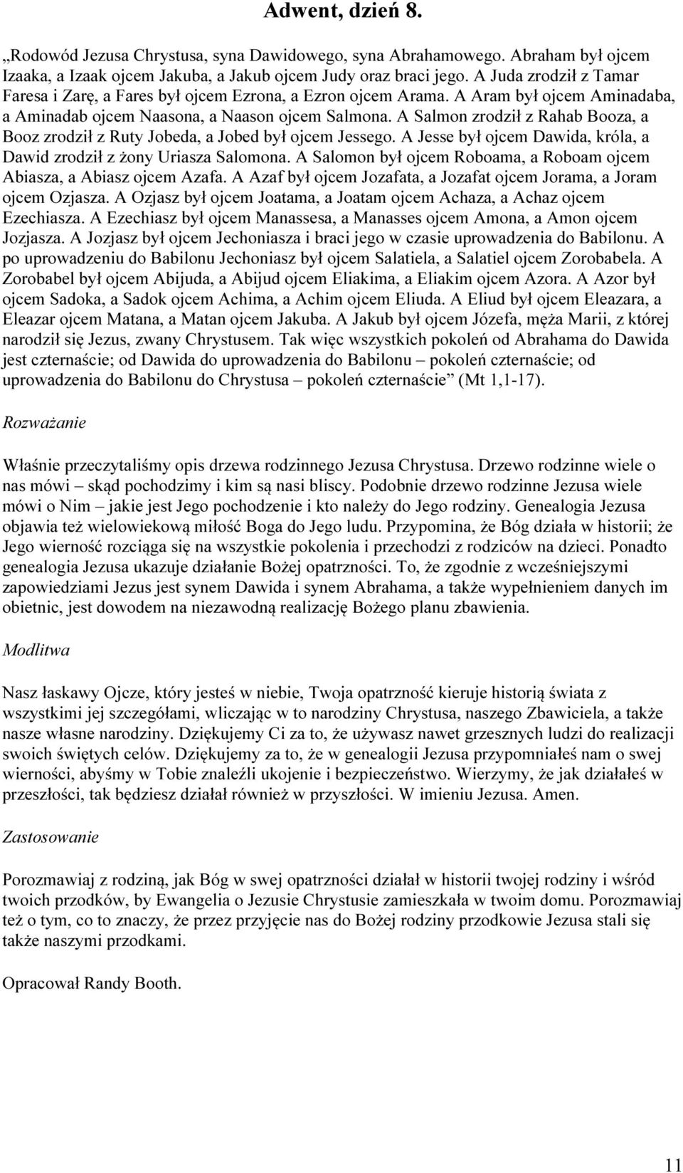 A Salmon zrodził z Rahab Booza, a Booz zrodził z Ruty Jobeda, a Jobed był ojcem Jessego. A Jesse był ojcem Dawida, króla, a Dawid zrodził z żony Uriasza Salomona.
