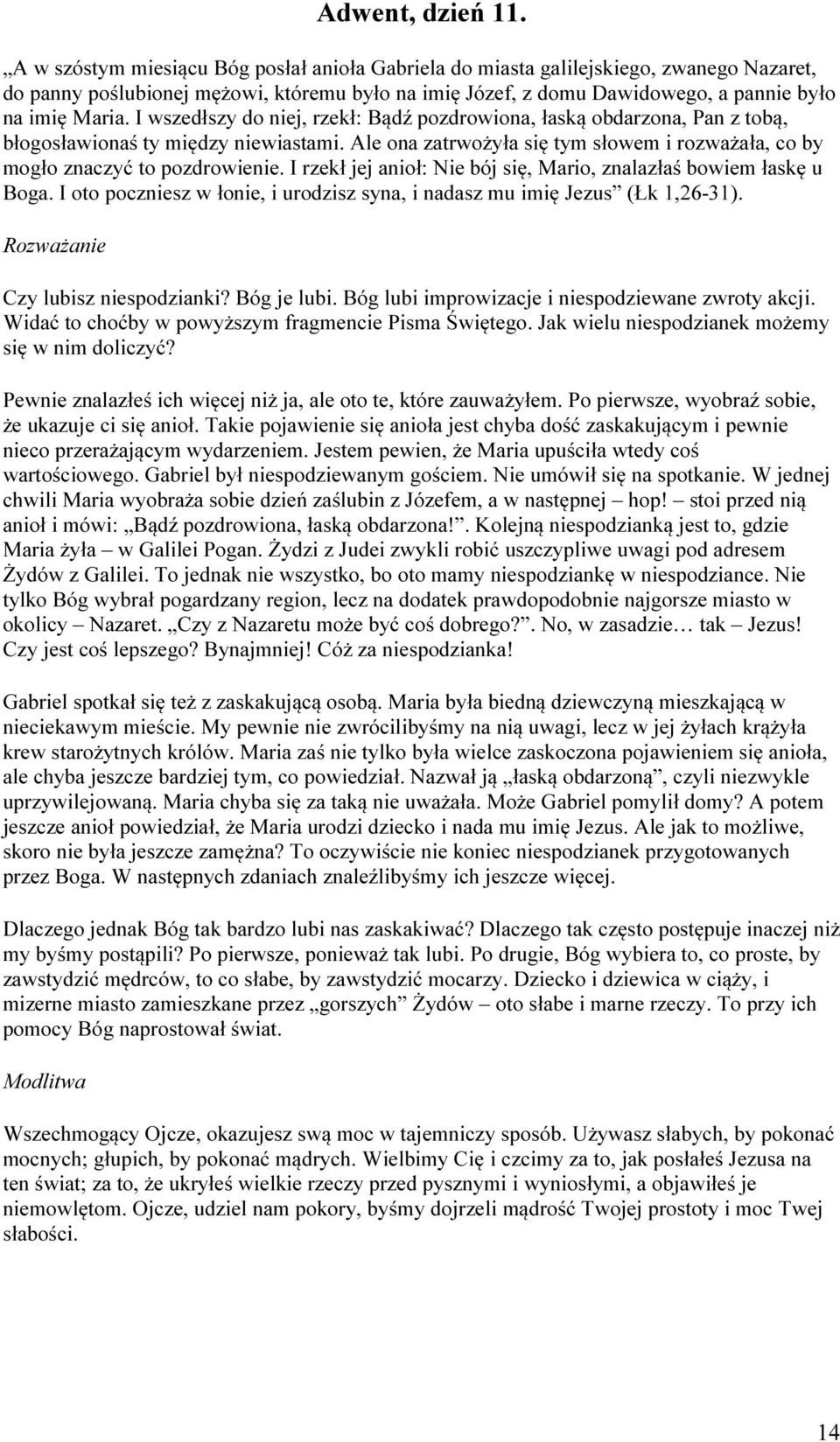 I wszedłszy do niej, rzekł: Bądź pozdrowiona, łaską obdarzona, Pan z tobą, błogosławionaś ty między niewiastami. Ale ona zatrwożyła się tym słowem i rozważała, co by mogło znaczyć to pozdrowienie.
