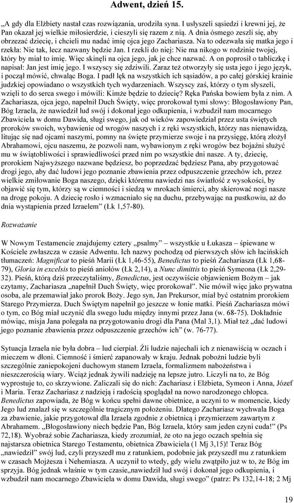 I rzekli do niej: Nie ma nikogo w rodzinie twojej, który by miał to imię. Więc skinęli na ojca jego, jak je chce nazwać. A on poprosił o tabliczkę i napisał: Jan jest imię jego.