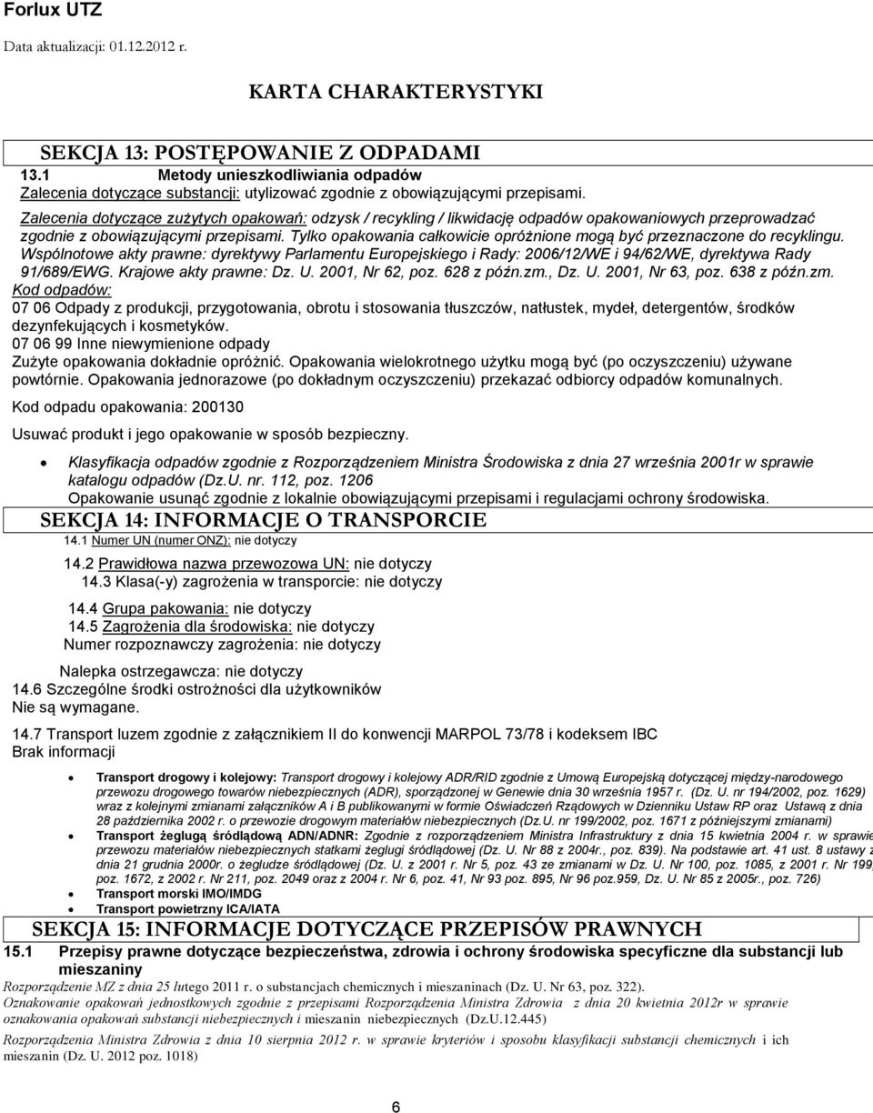 Tylko opakowania całkowicie opróżnione mogą być przeznaczone do recyklingu. Wspólnotowe akty prawne: dyrektywy Parlamentu Europejskiego i Rady: 2006/12/WE i 94/62/WE, dyrektywa Rady 91/689/EWG.