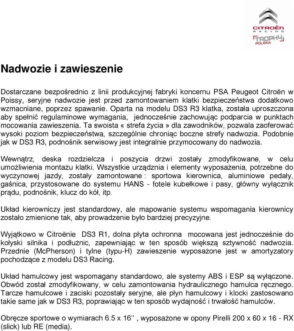 Ta swoista «strefa życia» dla zawodników, pozwala zaoferować wysoki poziom bezpieczeństwa, szczególnie chroniąc boczne strefy nadwozia.