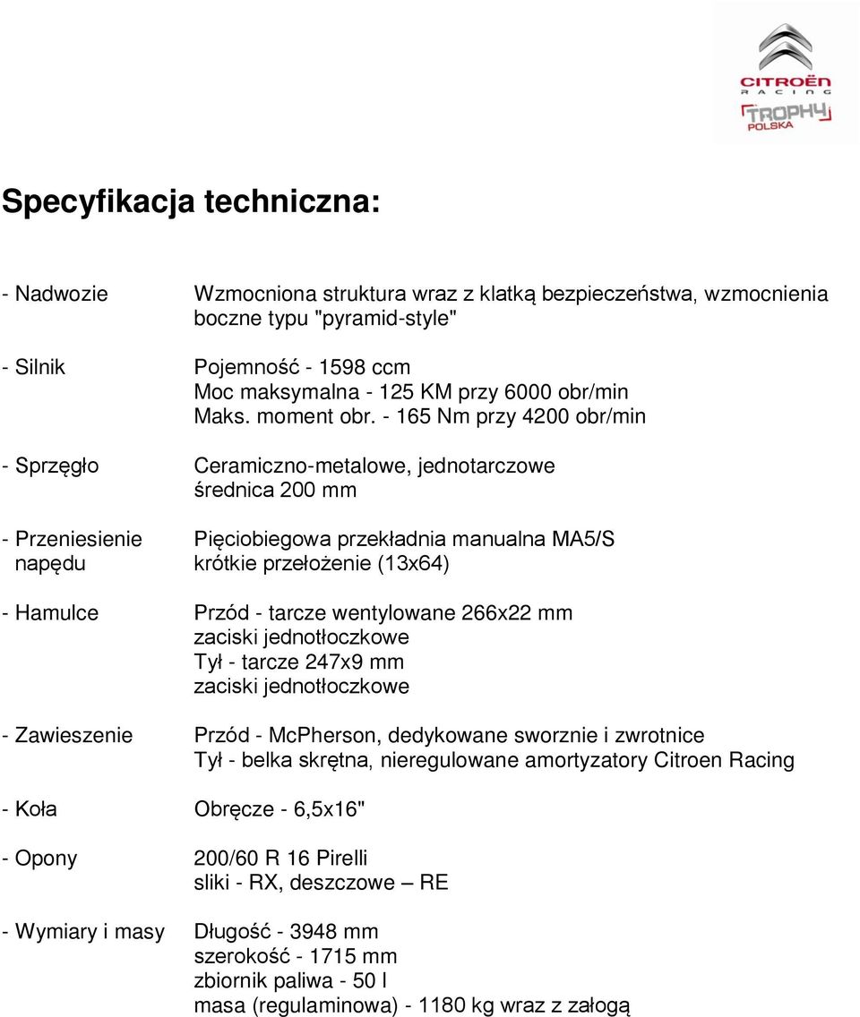 - 165 Nm przy 4200 obr/min - Sprzęgło Ceramiczno-metalowe, jednotarczowe średnica 200 mm - Przeniesienie Pięciobiegowa przekładnia manualna MA5/S napędu krótkie przełożenie (13x64) - Hamulce Przód -
