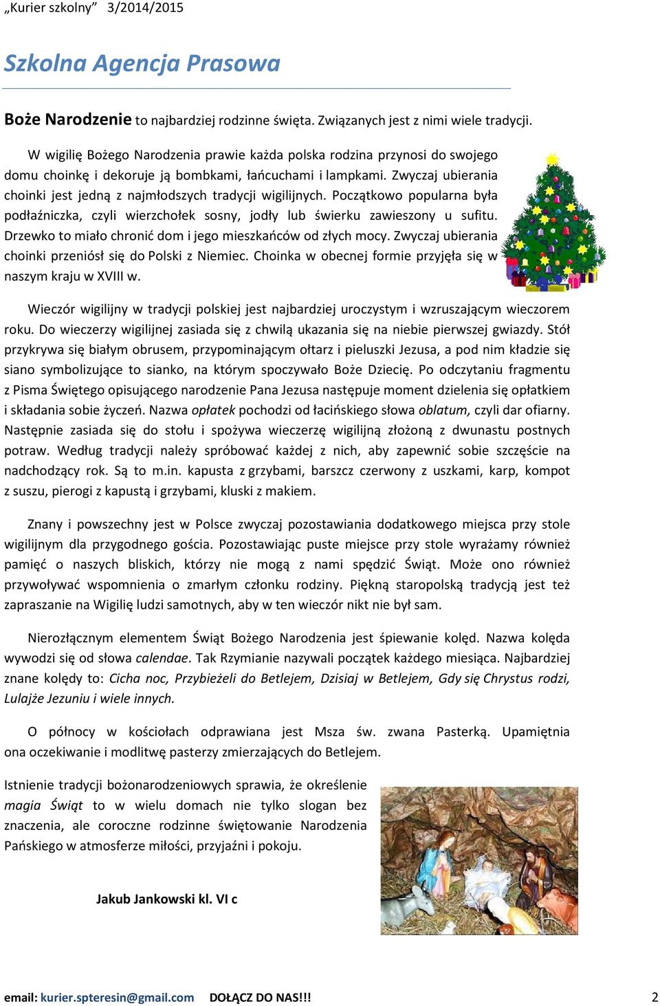 Zwyczaj ubierania choinki jest jedną z najmłodszych tradycji wigilijnych. Początkowo popularna była podłaźniczka, czyli wierzchołek sosny, jodły lub świerku zawieszony u sufitu.