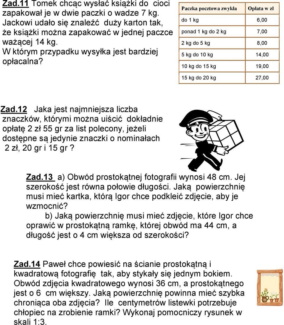 Paczka pocztowa zwykła Opłata w zł do 1 kg 6,00 ponad 1 kg do 2 kg 7,00 2 kg do 5 kg 8,00 5 kg do 10 kg 14,00 10 kg do 15 kg 19,00 15 kg do 20 kg 27,00 Z Zad.