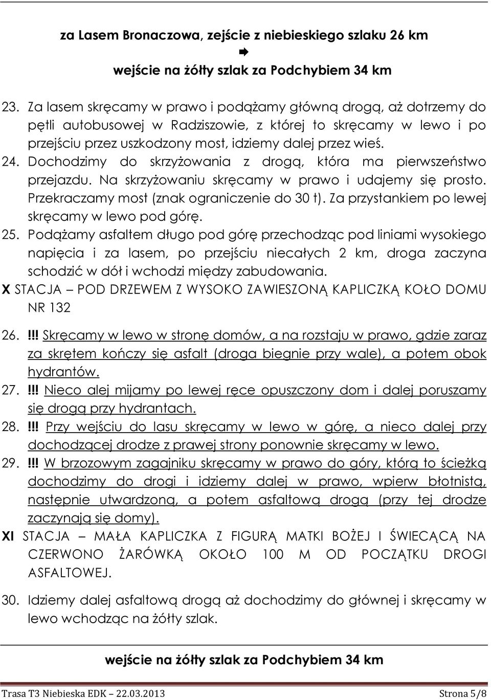 Dochodzimy do skrzyżowania z drogą, która ma pierwszeństwo przejazdu. Na skrzyżowaniu skręcamy w prawo i udajemy się prosto. Przekraczamy most (znak ograniczenie do 30 t).