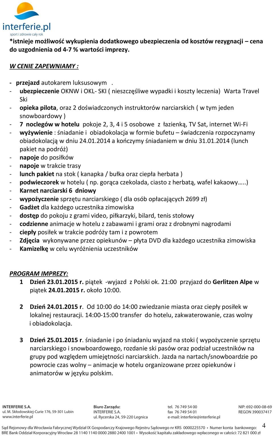 w hotelu pokoje 2, 3, 4 i 5 osobowe z łazienką, TV Sat, internet Wi-Fi - wyżywienie : śniadanie i obiadokolacja w formie bufetu świadczenia rozpoczynamy obiadokolacją w dniu 24.01.