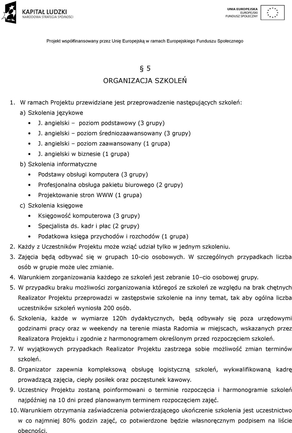 angielski w biznesie (1 grupa) b) Szkolenia informatyczne Podstawy obsługi komputera (3 grupy) Profesjonalna obsługa pakietu biurowego (2 grupy) Projektowanie stron WWW (1 grupa) c) Szkolenia