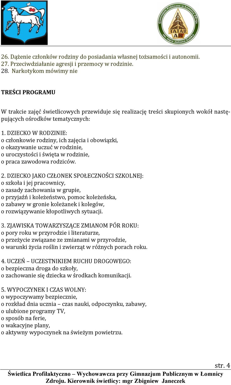 DZIECKO W RODZINIE: o członkowie rodziny, ich zajęcia i obowiązki, o okazywanie uczuć w rodzinie, o uroczystości i święta w rodzinie, o praca zawodowa rodziców. 2.