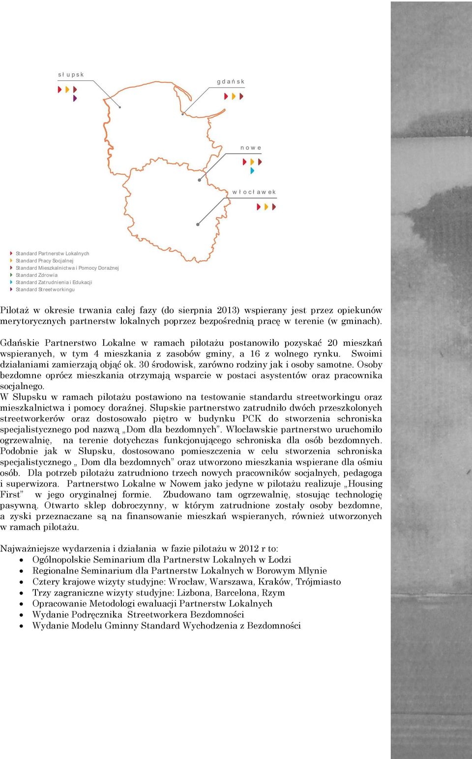 30 środowisk, zarówno rodziny jak i osoby samotne. Osoby bezdomne oprócz mieszkania otrzymają wsparcie w postaci asystentów oraz pracownika socjalnego.