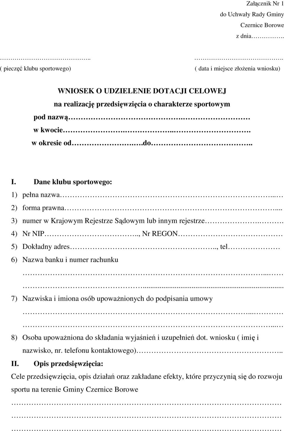 . I. Dane klubu sportowego: 1) pełna nazwa... 2) forma prawna... 3) numer w Krajowym Rejestrze Sądowym lub innym rejestrze.. 4) Nr NIP.., Nr REGON 5) Dokładny adres.