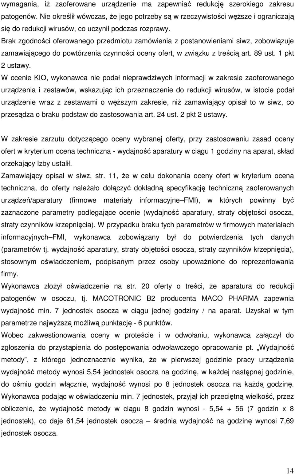Brak zgodności oferowanego przedmiotu zamówienia z postanowieniami siwz, zobowiązuje zamawiającego do powtórzenia czynności oceny ofert, w związku z treścią art. 89 ust. 1 pkt 2 ustawy.