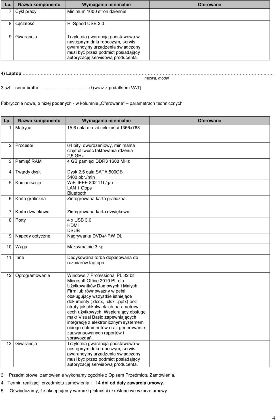 6 cala o rozdzielczości 1366x768 2 Procesor 64 bity, dwurdzeniowy, minimalna częstotliwość taktowania rdzenia 2,5 GHz 3 Pamięć RAM 4 GB pamięci DDR3 1600 MHz 4 Twardy dysk Dysk 2.