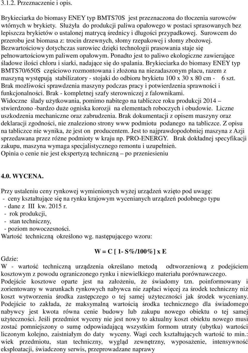 Surowcem do przerobu jest biomasa z: trocin drzewnych, słomy rzepakowej i słomy zbożowej. Bezwartościowy dotychczas surowiec dzięki technologii prasowania staje się pełnowartościowym paliwem opałowym.