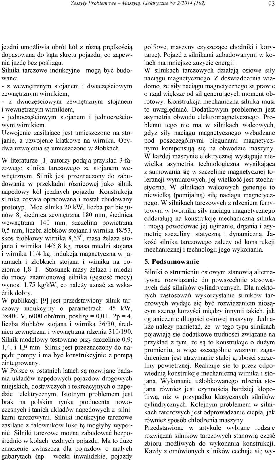 jenoczęściowym winikiem. Uzwojenie zasilające jest umieszczone na stojanie, a uzwojenie klatkowe na winiku. Obywa uzwojenia są umieszczone w żłobkach.