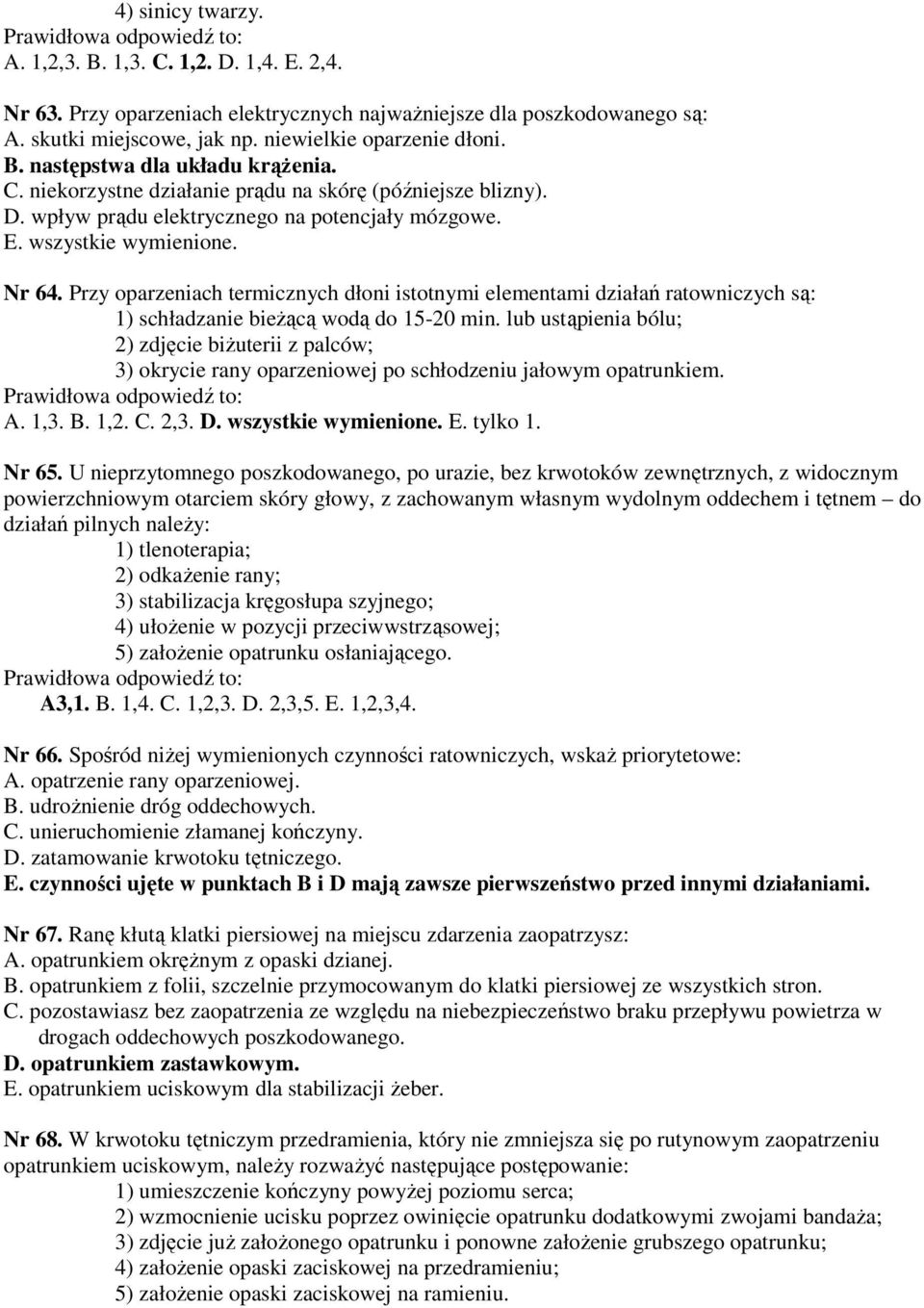 wszystkie wymienione. Nr 64. Przy oparzeniach termicznych dłoni istotnymi elementami działań ratowniczych są: 1) schładzanie bieżącą wodą do 15-20 min.