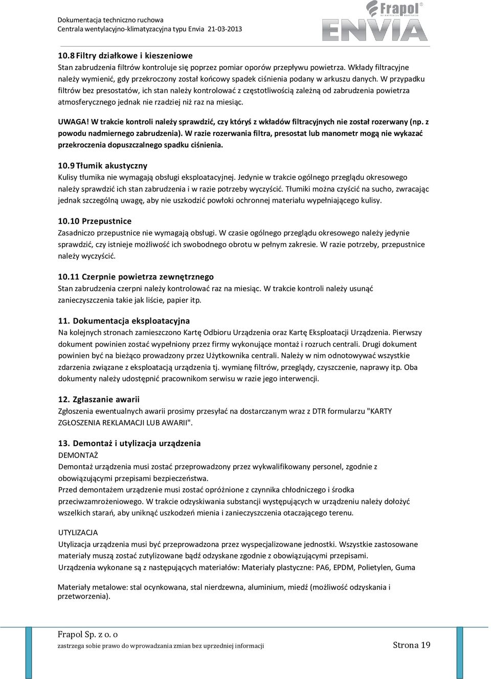 W przypadku filtrów bez presostatów, ich stan należy kontrolować z częstotliwością zależną od zabrudzenia powietrza atmosferycznego jednak nie rzadziej niż raz na miesiąc. UWAGA!