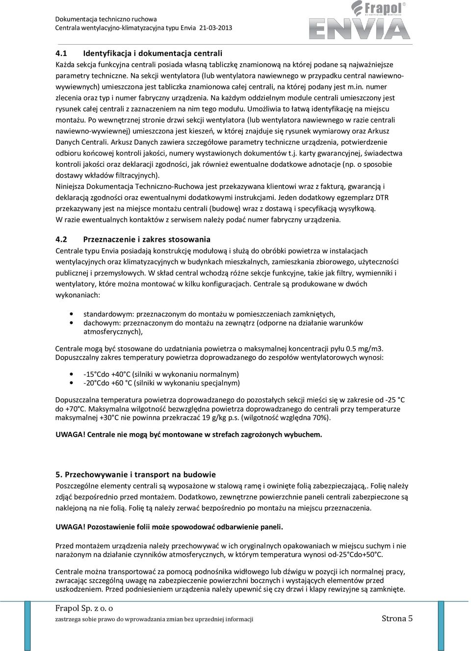 numer zlecenia oraz typ i numer fabryczny urządzenia. Na każdym oddzielnym module centrali umieszczony jest rysunek całej centrali z zaznaczeniem na nim tego modułu.