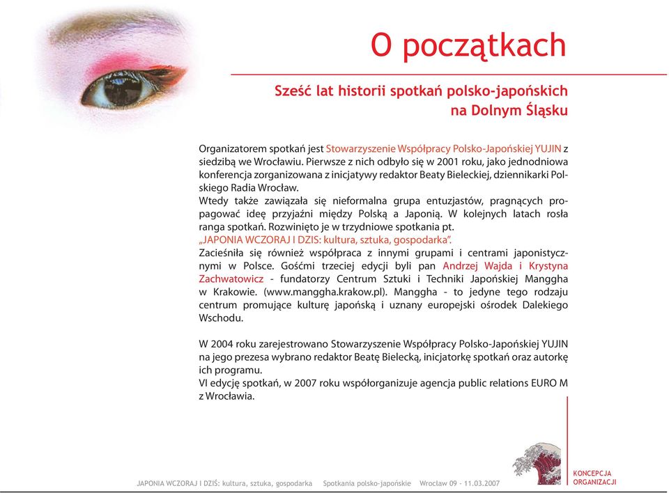 Wtedy także zawiązała się nieformalna grupa entuzjastów, pragnących propagować ideę przyjaźni między Polską a Japonią. W kolejnych latach rosła ranga spotkań. Rozwinięto je w trzydniowe spotkania pt.