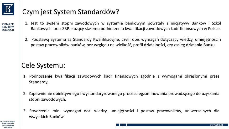 Podstawą Systemu są Standardy Kwalifikacyjne, czyli: opis wymagań dotyczący wiedzy, umiejętności i postaw pracowników banków, bez względu na wielkość, profil działalności, czy zasięg działania