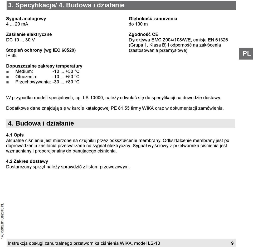 .. +80 C Głębokość zanurzenia do 100 m Zgodność CE Dyrektywa EMC 2004/108/WE, emisja EN 61326 (Grupa 1, Klasa B) i odporność na zakłócenia (zastosowania przemysłowe) W przypadku modeli specjalnych, np.