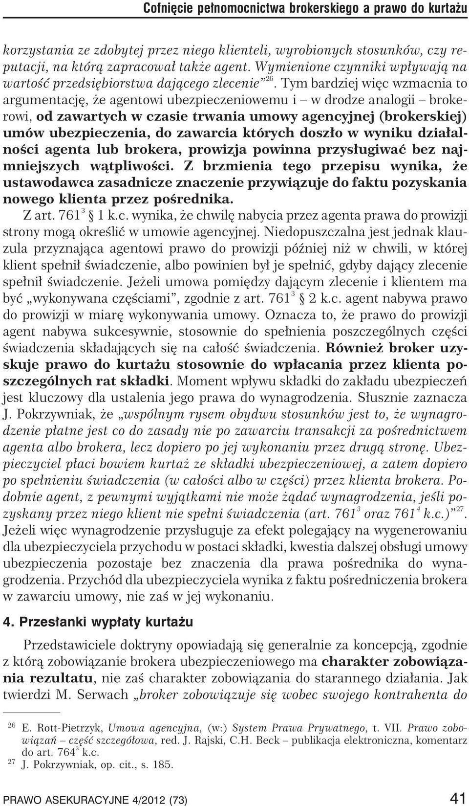 Tym bardziej wiêc wzmacnia to argumentacjê, e agentowi ubezpieczeniowemu i w drodze analogii brokerowi, od zawartych w czasie trwania umowy agencyjnej (brokerskiej) umów ubezpieczenia, do zawarcia