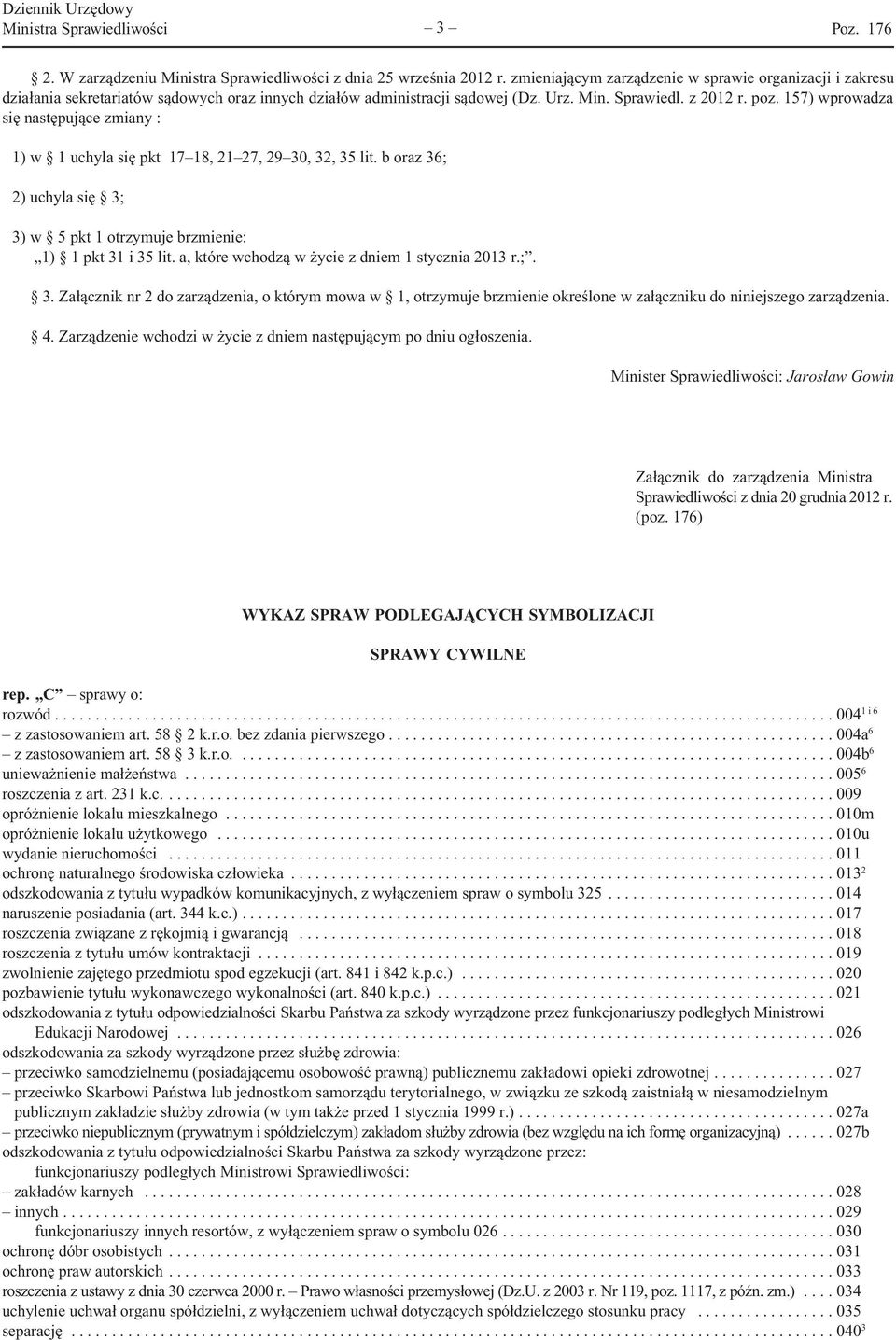 157) wprowadza się następujące zmiany : 1) w 1 uchyla się pkt 17 18, 21 27, 29 30, 32, 35 lit. b oraz 36; 2) uchyla się 3; 3) w 5 pkt 1 otrzymuje brzmienie: 1) 1 pkt 31 i 35 lit.