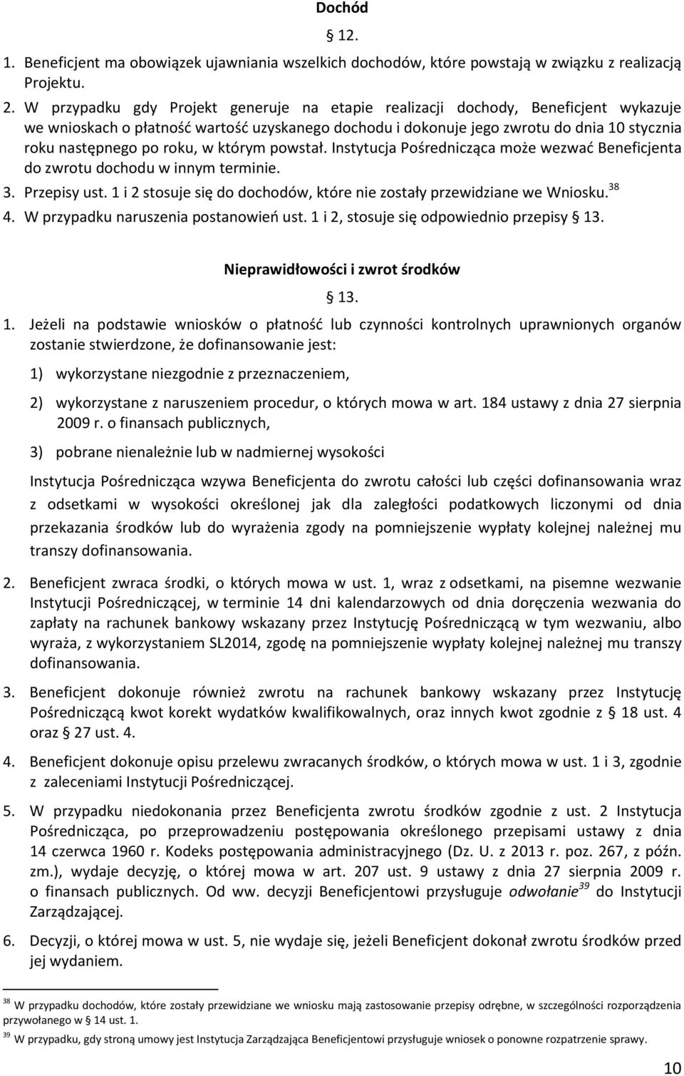 roku, w którym powstał. Instytucja Pośrednicząca może wezwad Beneficjenta do zwrotu dochodu w innym terminie. 3. Przepisy ust. 1 i 2 stosuje się do dochodów, które nie zostały przewidziane we Wniosku.