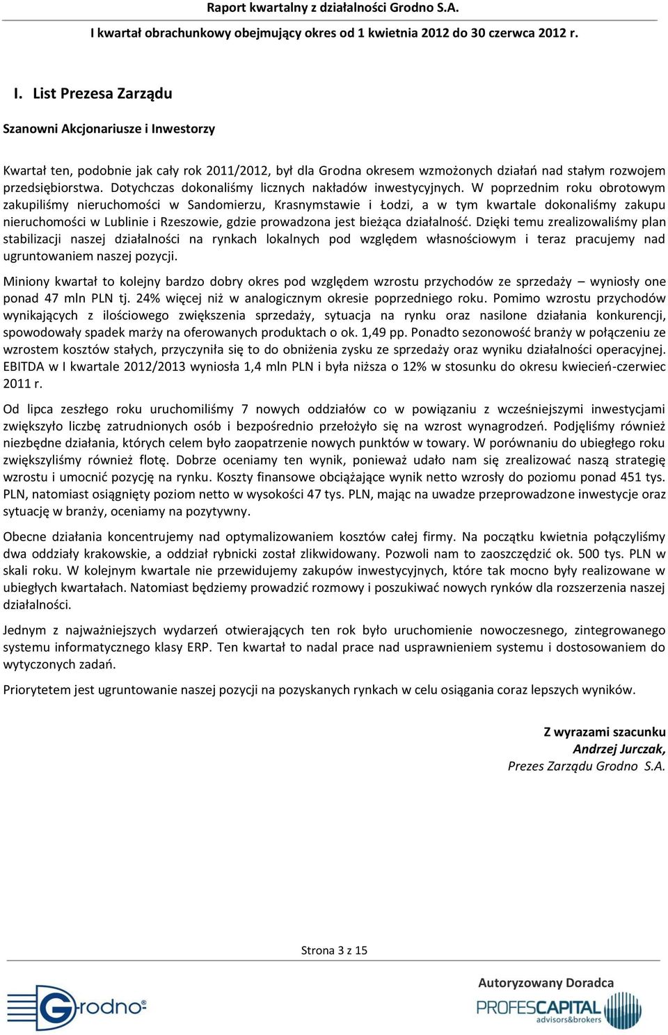 W poprzednim roku obrotowym zakupiliśmy nieruchomości w Sandomierzu, Krasnymstawie i Łodzi, a w tym kwartale dokonaliśmy zakupu nieruchomości w Lublinie i Rzeszowie, gdzie prowadzona jest bieżąca