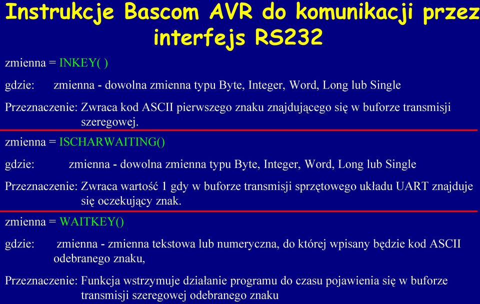 zmienna = ISCHARWAITING() gdzie: zmienna - dowolna zmienna typu Byte, Integer, Word, Long lub Single Przeznaczenie: Zwraca wartość 1 gdy w buforze transmisji sprzętowego układu