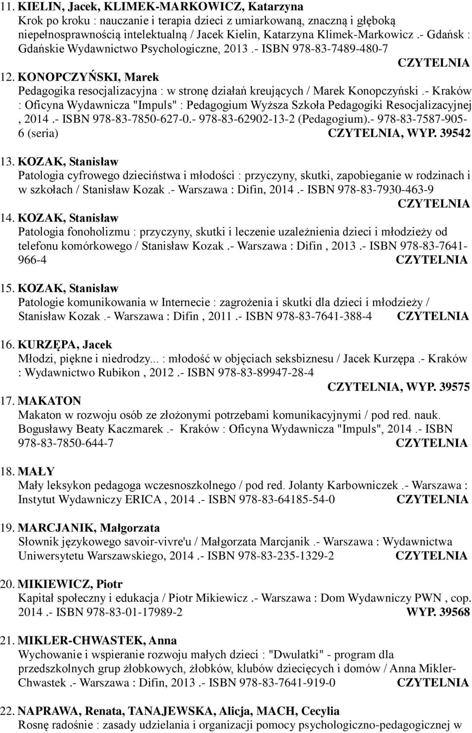 - Kraków : Oficyna Wydawnicza "Impuls" : Pedagogium Wyższa Szkoła Pedagogiki Resocjalizacyjnej, 2014.- ISBN 978-83-7850-627-0.- 978-83-62902-13-2 (Pedagogium).- 978-83-7587-905- 6 (seria), WYP.