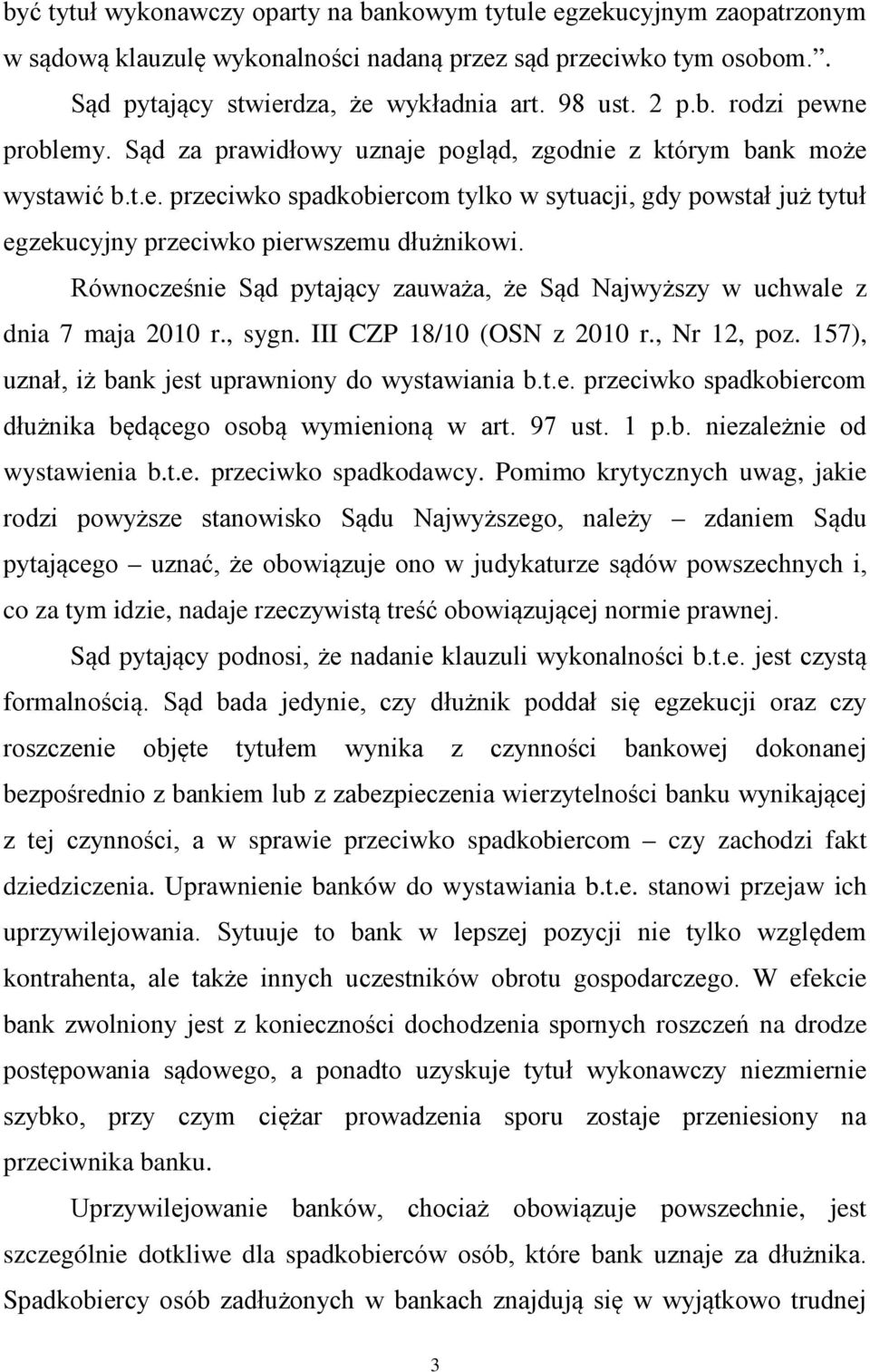 Równocześnie Sąd pytający zauważa, że Sąd Najwyższy w uchwale z dnia 7 maja 2010 r., sygn. III CZP 18/10 (OSN z 2010 r., Nr 12, poz. 157), uznał, iż bank jest uprawniony do wystawiania b.t.e. przeciwko spadkobiercom dłużnika będącego osobą wymienioną w art.