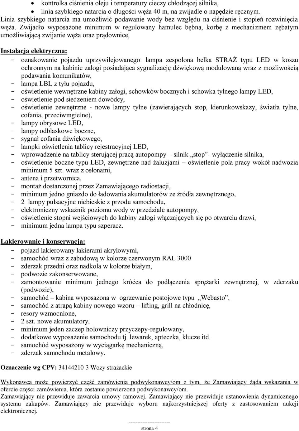 Zwijadło wyposażone minimum w regulowany hamulec bębna, korbę z mechanizmem zębatym umożliwiającą zwijanie węża oraz prądownice, Instalacja elektryczna: - oznakowanie pojazdu uprzywilejowanego: lampa