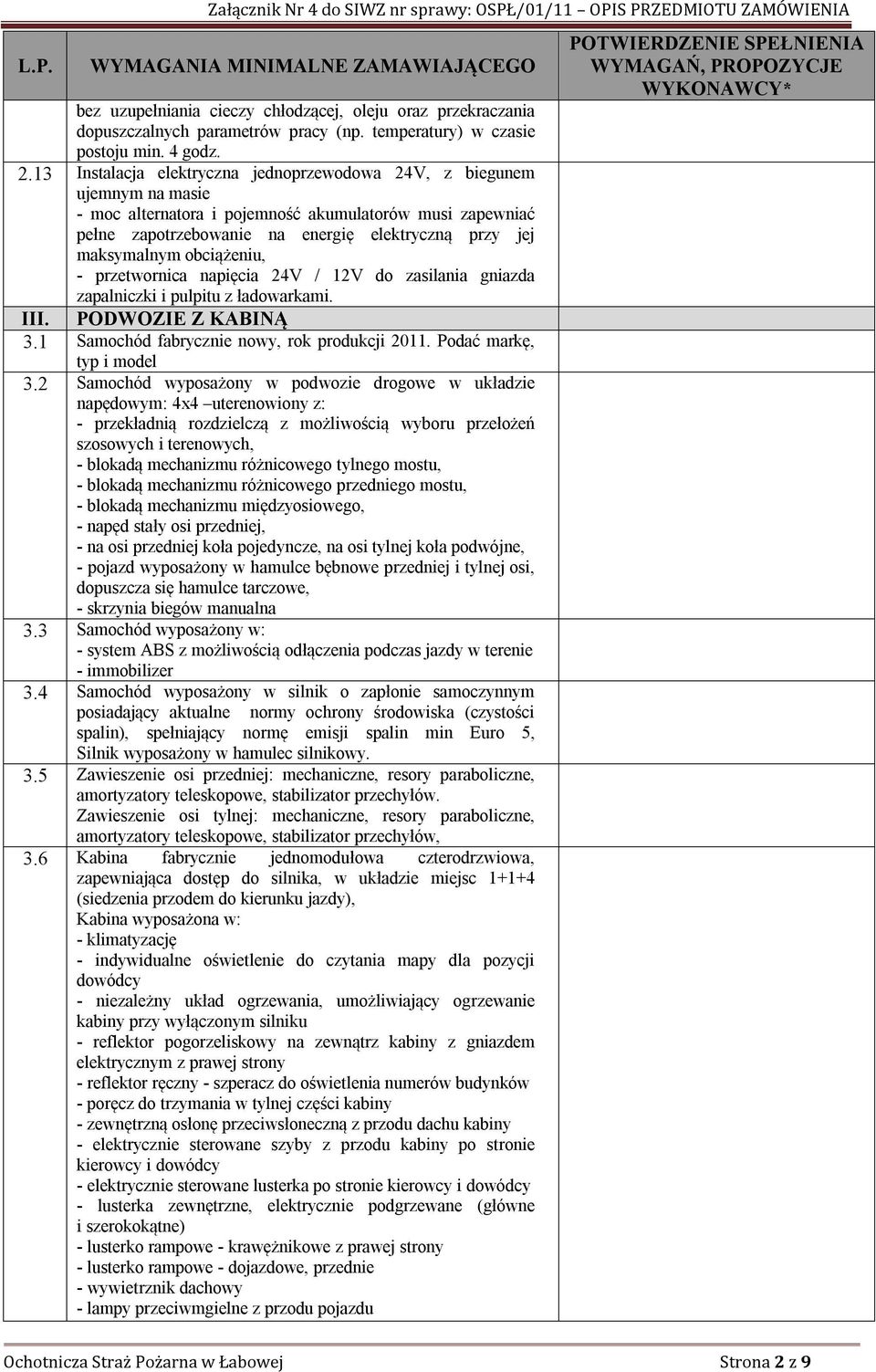obciążeniu, - przetwornica napięcia 24V / 12V do zasilania gniazda zapalniczki i pulpitu z ładowarkami. III. PODWOZIE Z KABINĄ 3.1 Samochód fabrycznie nowy, rok produkcji 2011.